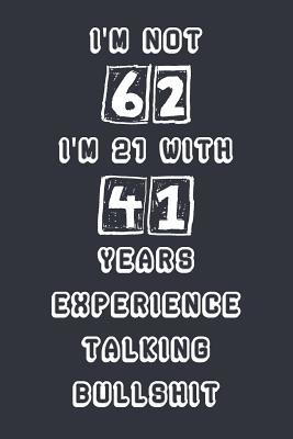 Full Download I'm Not 62 I'm 21 With 41 Years Experience Talking Bullshit: Blank Lined Notebook Journal Gag Gift - Old Fart Publishing | ePub