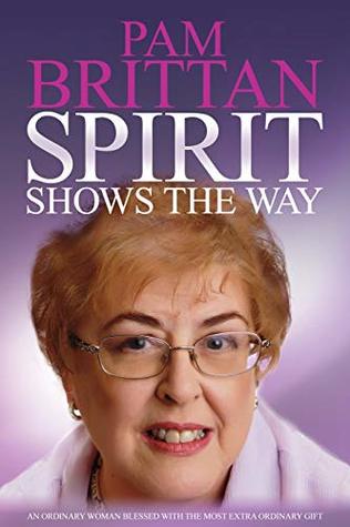 Read Online Spirit Shows the Way: An Ordinary Woman Blessed With the Most Extraordinary Gift - Pam Brittan file in PDF