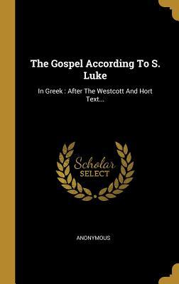 Download The Gospel According To S. Luke: In Greek: After The Westcott And Hort Text - Anonymous | PDF
