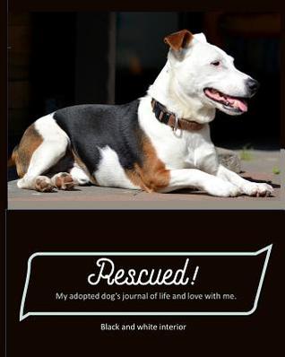 Full Download Rescued! My adopted dog's journal of life and love with me.: paperback, matte cover, with pages from first day of adoption to last day of life, black and white interior, brown, black, and white - L S Goulet | ePub