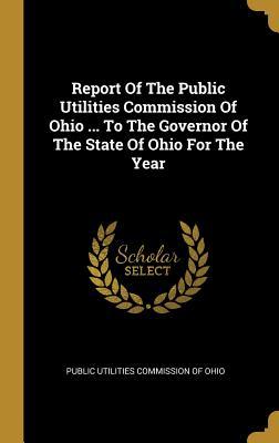 Read Online Report Of The Public Utilities Commission Of Ohio  To The Governor Of The State Of Ohio For The Year - Public Utilities Commission of Ohio file in PDF