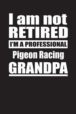 Full Download I Am Not Retired I'm A Professional Pigeon Racing Grandpa: Blank Lined Notebook Journal - Retyre Publishing file in PDF