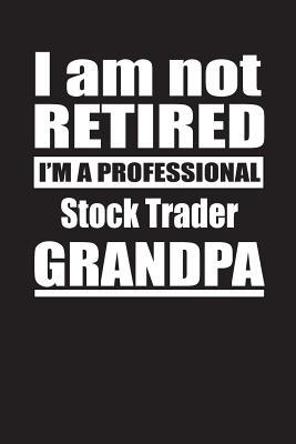 Download I Am Not Retired I'm A Professional Stock Trader Grandpa: Blank Lined Notebook Journal - Retyre Publishing | PDF