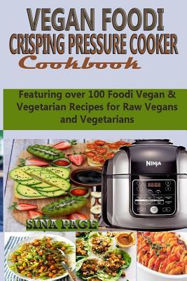 Full Download Vegan Foodi Crisping Pressure Cooker Cookbook: Featuring over 100 Foodi Vegan & Vegetarian Recipes for Raw Vegans and Vegetarians - Sina Page | ePub