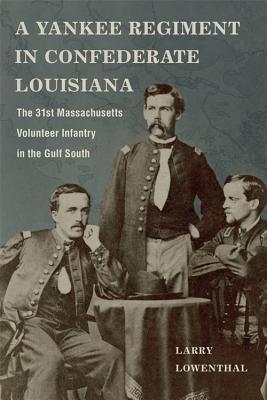 Read Online A Yankee Regiment in Confederate Louisiana: The 31st Massachusetts Volunteer Infantry in the Gulf South - Larry Lowenthal file in PDF