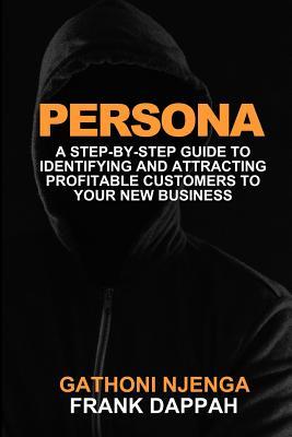 Read Persona: A Proven Step-By-Step Guide to Identifying and Attracting Profitable Customers to Your New Business - Frank Dappah | PDF
