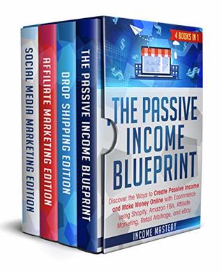 Read The Passive Income Blueprint: 4 Books in 1: Discover the Ways to Create Passive Income and Make Money Online with Ecommerce using Shopify, Amazon FBA, Affiliate Marketing, Retail Arbitrage, and eBay - Income Mastery | ePub