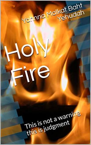 Read Online Holy Fire : This is not a warning this is judgment - Yahnna Malkat Baht Yehudah | ePub