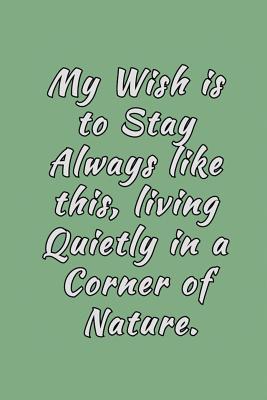 Read My Wish is to Stay Always Like this, Living Quietly in a Corner of Nature: Blank Lined Notebook Journal, inspirational Notebook, Ruled Writing Book, for naturalists photographer hiker, perfect for men and women -  file in PDF