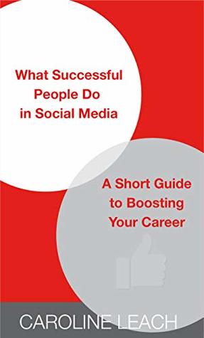 Read Online What Successful People Do in Social Media: A Short Guide to Boosting Your Career - Caroline Leach | PDF