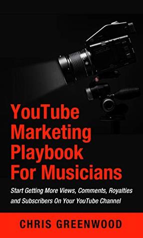 Full Download YouTube Playbook For Artists & Musicians: Start Getting More Views, Comments, Royalties and Subscribers On Your YouTube Channel - Chris Greenwood | ePub