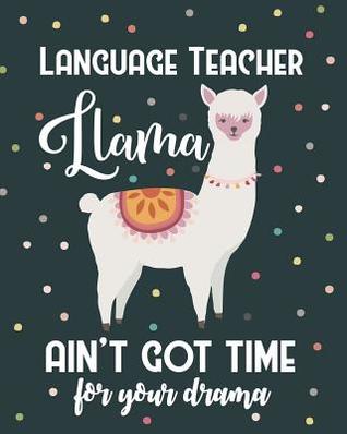 Download Language Teacher Llama Ain't Got Time For Your Drama: Lesson Planner and Appreciation Gift for Male and Female Spanish French German Teachers - Sensational School Supplies file in ePub