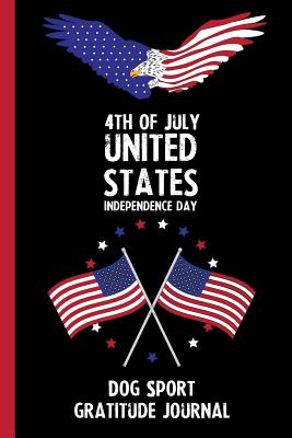 Full Download 4th Of July United States Independence Day Dog Sport Gratitude Journal: With Prompts, Motivational & Inspirational Quotes: Promotes Positive Thinking & Healthy Habits -  | ePub