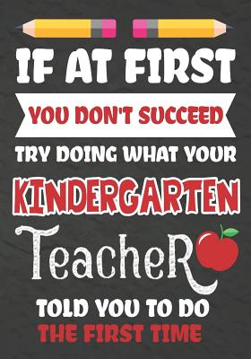 Full Download If at First You Don't Succeed Try Doing What Your Kindergarten Teacher Told You To Do The First Time: Teacher Notebook, Journal or Planner for Kindergarten Teacher Gift, Thank You Gift to Show Your Gratitude During Teacher Appreciation, Retirement - Omi Kech | PDF
