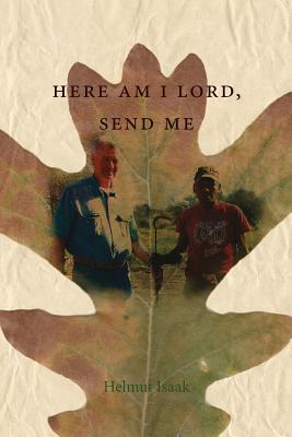 Read Online Here am I Lord, send me: a life of service in the kingdom of God - Isaak, Helmut | PDF