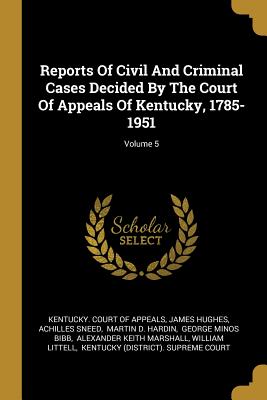 Read Online Reports Of Civil And Criminal Cases Decided By The Court Of Appeals Of Kentucky, 1785-1951; Volume 5 - James Hughes | ePub