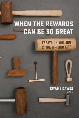Read Online When the Rewards Can Be So Great: Essays on Writing and the Writing Life - Kwame Dawes file in ePub