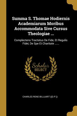Read Summa S. Thomae Hodiernis Academiarum Moribus Accommodata Sive Cursus Theologiae : Complectens Tractatus De Fide, Et Regulis Fidei, De Spe Et Charitate - Charles-Rene Billuart file in PDF