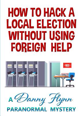 Read How to Hack a Local Election Without Using Foreign Help - Danny Flynn | ePub