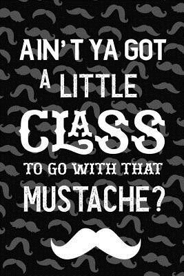 Read Online Ain't Ya Got A Little Class To Go With That Mustache?: Blank Lined Notebook ( Mustache ) (Black) - Lurie Burgher | ePub