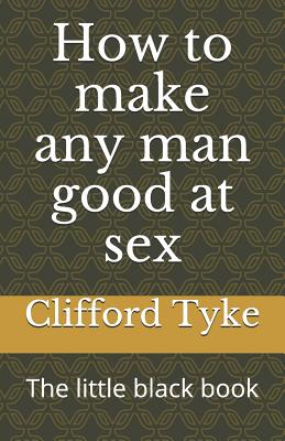 Read Online How to make any man good at sex: The little black book - Clifford Tyke file in ePub