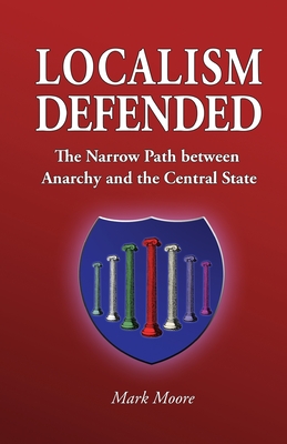 Read Online Localism Defended: The Narrow Path Between Anarchy and the Central State - Mark Moore file in PDF