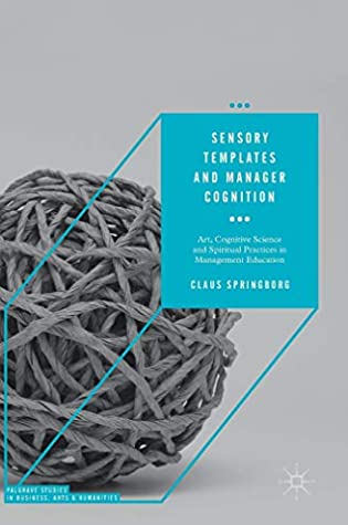 Read Online Sensory Templates and Manager Cognition: Art, Cognitive Science and Spiritual Practices in Management Education (Palgrave Studies in Business, Arts and Humanities) - Claus Springborg | ePub