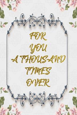 Full Download For You A Thousand Times Over: Lined Journal - Flower Lined Diary, Planner, Gratitude, Writing, Travel, Goal, Pregnancy, Fitness, Prayer, Diet, Weight Loss, Food, Grateful, Depression, Habit Bullet Notebook - 6x9 120 pages -  | PDF