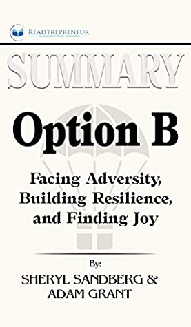 Read Online Summary of Option B: Facing Adversity, Building Resilience, and Finding Joy by Sheryl Sandberg and Adam Grant - Readtrepreneur Publishing file in PDF