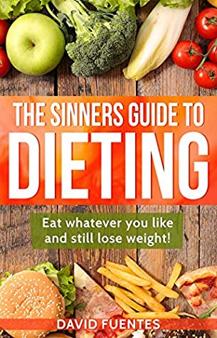 Full Download THE SINNERS GUIDE TO DIETING: EAT WHATEVER YOU LIKE AND STILL LOSE WEIGHT! - David Fuentes | ePub
