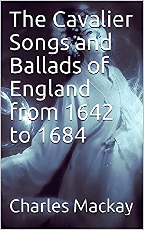Read Online The Cavalier Songs and Ballads of England from 1642 to 1684 - Charles Mackay file in PDF