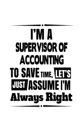 Full Download I'm A Supervisor Of Accounting To Save Time, Let's Assume That I'm Always Right: Cool Supervisor Of Accounting Notebook, Journal Gift, Diary, Doodle Gift or Notebook 6 x 9 Compact Size- 109 Blank Lined Pages -  file in PDF