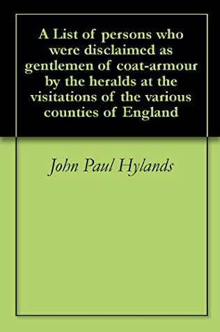 Read Online A List of persons who were disclaimed as gentlemen of coat-armour by the heralds at the visitations of the various counties of England - John Paul Hylands file in ePub