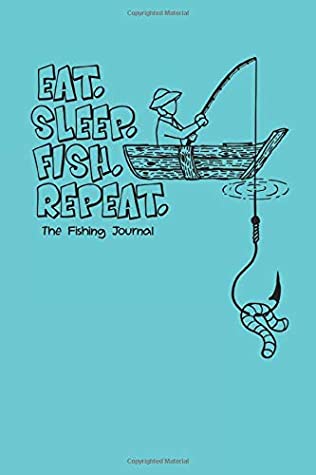 Full Download Eat. Sleep. Fish. Repeat. The Fishing Journal: The Ultimate Fishing Log for Fishermen to Record Catches and Trip's Details - Bpree Publishing | PDF