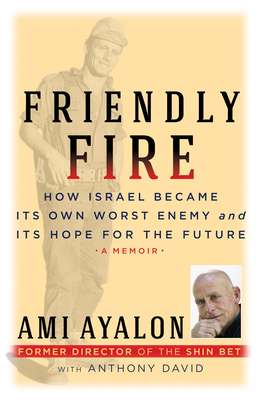 Read Online Friendly Fire: How Israel Became Its Own Worst Enemy and Its Hope for the Future - Ami Ayalon file in PDF