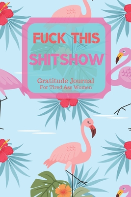 Download Fuck This Shit Show Gratitude Journal For Tired Ass Women: Cuss words Gratitude Journal Gift For Tired-Ass Women and Girls; Blank Templates to Record all your Fucking Thoughts - Bengen Gratitude | ePub