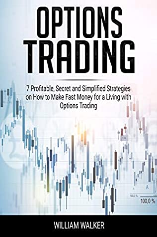 Download Options Trading: 7 Profitable, Secret and Simplified Strategies on How to Make Fast Money for a Living with Options Trading - William Walker | PDF