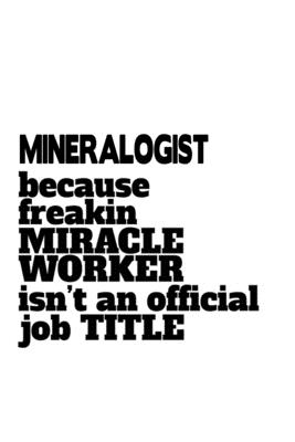 Full Download Mineralogist Because Freaking Miracle Worker Isn't An Official Job Title: Unique Mineralogist Notebook, Minera Worker Journal Gift, Diary, Doodle Gift or Notebook 6 x 9 Compact Size, 109 Blank Lined Pages -  | ePub