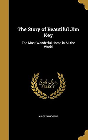 Download The Story of Beautiful Jim Key: The Most Wonderful Horse in All the World - Albert R. Rogers file in ePub