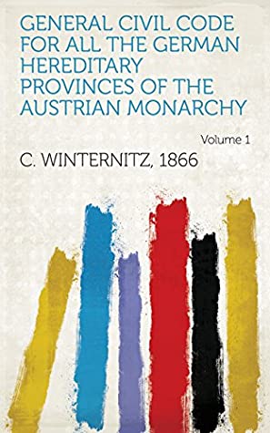 Read Online General Civil Code for All the German Hereditary Provinces of the Austrian Monarchy Volume 1 - 1866 C. Winternitz | PDF