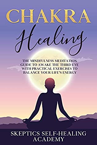 Full Download Chakra Healing: The Mindfulness Meditation Guide to Awake the Third Eye With Practical Exercises to Balance Your Life’s Energy. - Skeptics Self-Healing Academy | ePub