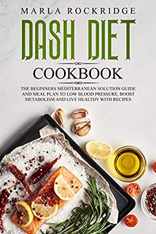 Full Download DASH Diet Cookbook: The Beginners Mediterranean Solution Guide and Meal Plan to Low Blood Pressure, Boost Metabolism and Live Healthy with Recipes. - Marla Rockridge | ePub