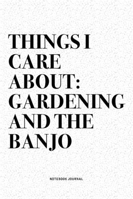 Read Things I Care About: Gardening And The Banjo: A 6x9 Inch Diary Notebook Journal With A Bold Text Font Slogan On A Matte Cover and 120 Blank Lined Pages Makes A Great Alternative To A Card - Banjoist Swagg Journals | PDF