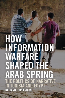 Read Online How Information Warfare Shaped the Arab Spring: The Politics of Narrative in Egypt and Tunisia - Nathaniel Greenberg file in ePub
