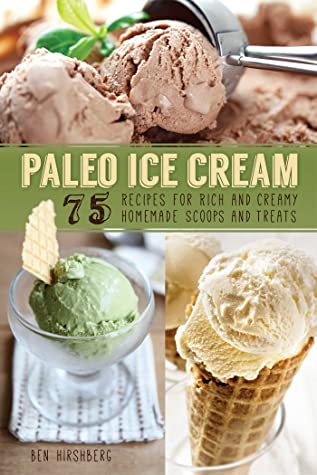 Read Paleo Ice Cream: 75 Recipes for Rich and Creamy Homemade Scoops and Treats - Ben Hirshberg file in PDF